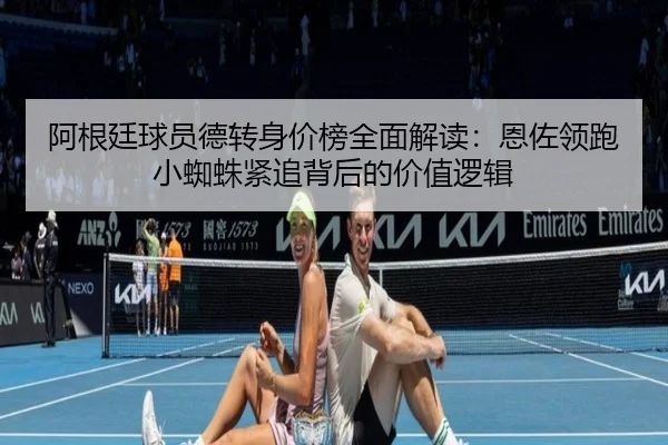 阿根廷球员德转身价榜全面解读：恩佐领跑小蜘蛛紧追背后的价值逻辑（KaiyunSports）